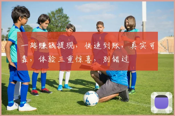 一路赚钱提现，快速到账，真实可靠，体验三重惊喜，别错过