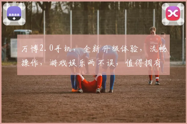 万博2.0手机，全新升级体验，流畅操作，游戏娱乐两不误，值得拥有