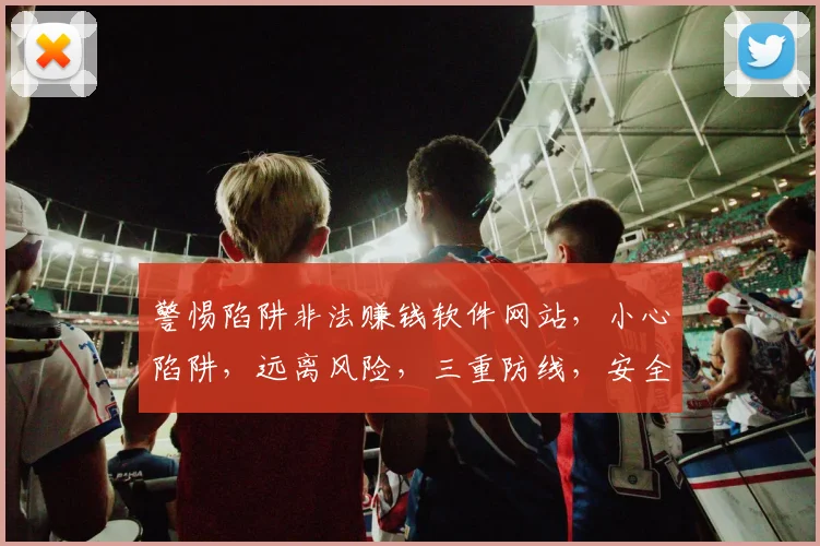 警惕陷阱非法赚钱软件网站，小心陷阱，远离风险，三重防线，安全无忧。