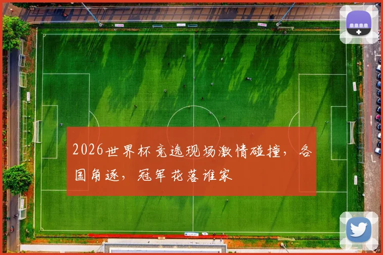 2026世界杯竞选现场激情碰撞，各国角逐，冠军花落谁家