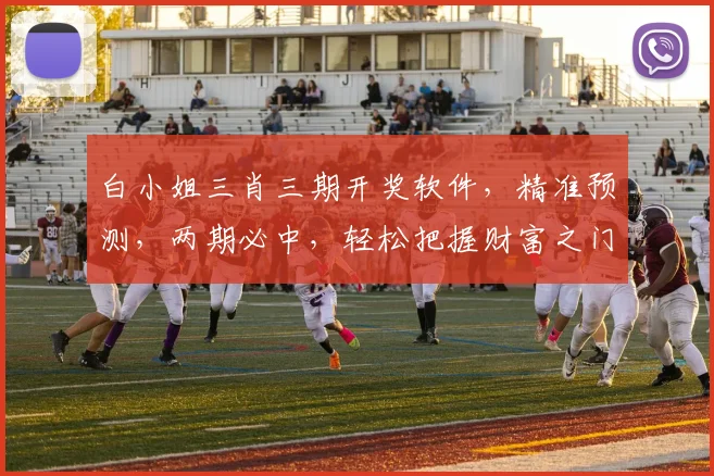 白小姐三肖三期开奖软件，精准预测，两期必中，轻松把握财富之门