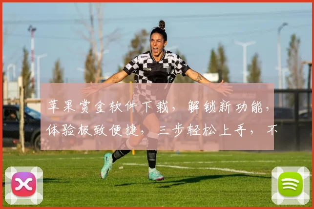 苹果赏金软件下载，解锁新功能，体验极致便捷，三步轻松上手，不容错过
