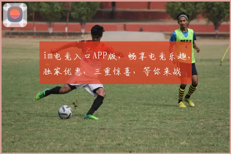 im电竞入口APP版，畅享电竞乐趣，独家优惠，三重惊喜，等你来战