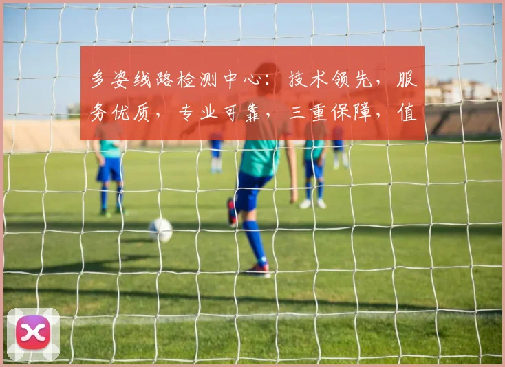 多姿线路检测中心：技术领先，服务优质，专业可靠，三重保障，值得信赖