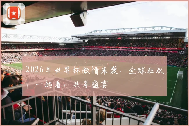 2026年世界杯激情来袭，全球狂欢，一起看，共享盛宴
