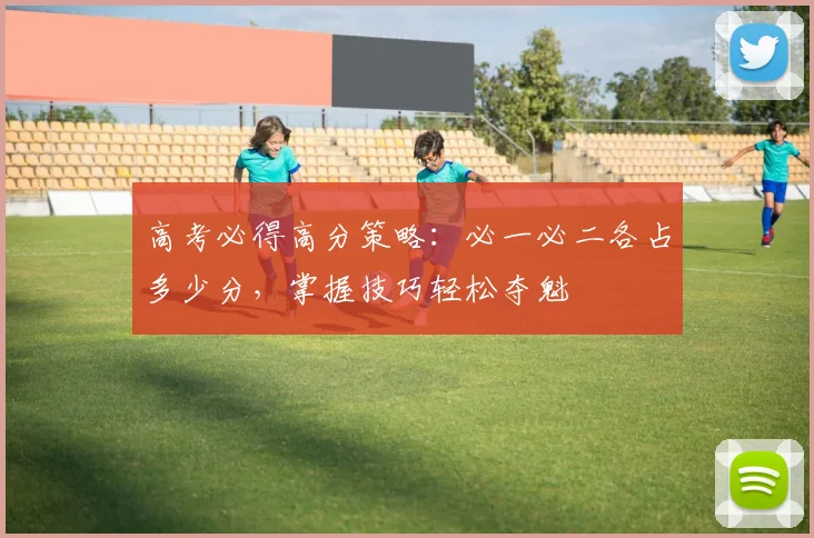 高考必得高分策略：必一必二各占多少分，掌握技巧轻松夺魁