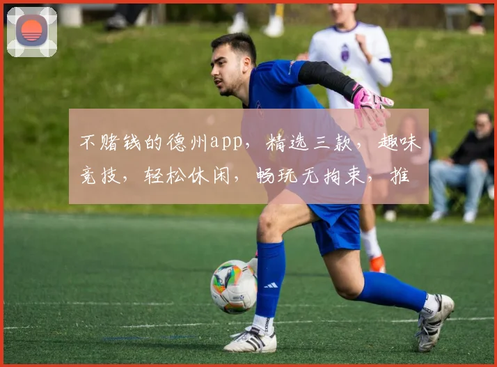 不赌钱的德州app，精选三款，趣味竞技，轻松休闲，畅玩无拘束，推荐给您