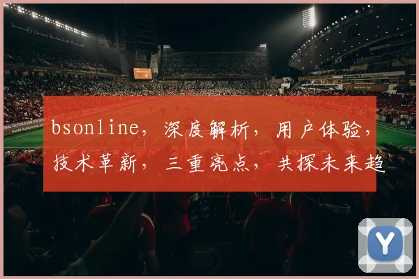bsonline，深度解析，用户体验，技术革新，三重亮点，共探未来趋势，洞察行业风向标