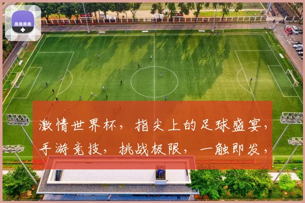 激情世界杯，指尖上的足球盛宴，手游竞技，挑战极限，一触即发，等你来战