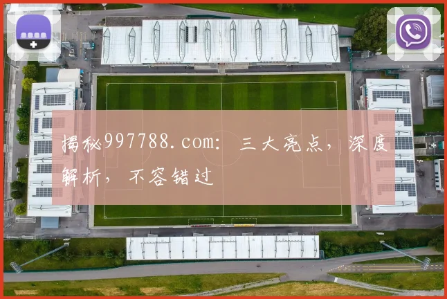 揭秘997788.com：三大亮点，深度解析，不容错过