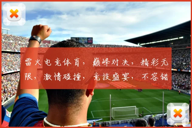雷火电竞体育，巅峰对决，精彩无限，激情碰撞，竞技盛宴，不容错过，三军鼎立