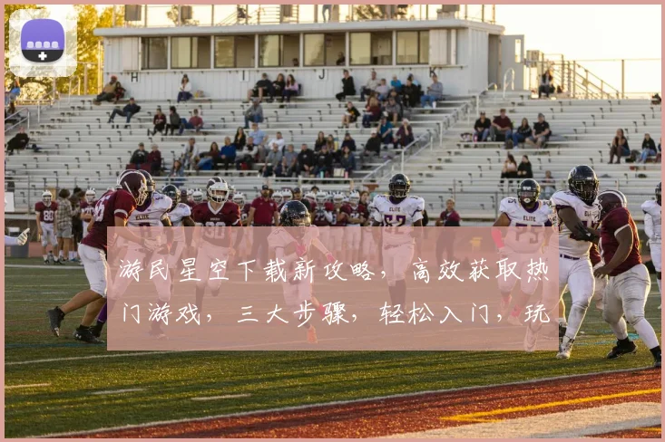 游民星空下载新攻略，高效获取热门游戏，三大步骤，轻松入门，玩转游戏世界